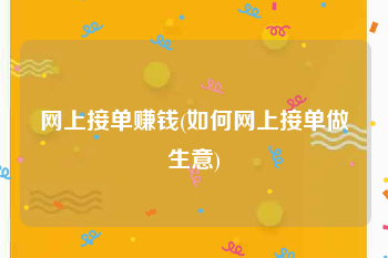 网上接单赚钱(如何网上接单做生意)