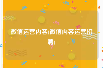 微信运营内容(微信内容运营招聘)