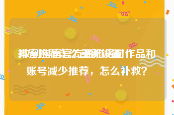 抖音推荐怎么重新设置:收到抖音官方通知将对作品和账号减少推荐，怎么补救？