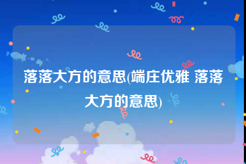 落落大方的意思(端庄优雅 落落大方的意思)