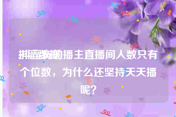 抖音数据:抖音有的播主直播间人数只有个位数，为什么还坚持天天播呢？
