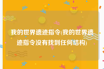 我的世界遗迹指令(我的世界遗迹指令没有找到任何结构)