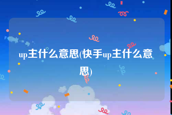 up主什么意思(快手up主什么意思)