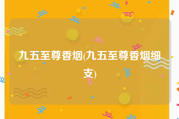 九五至尊香烟(九五至尊香烟细支)