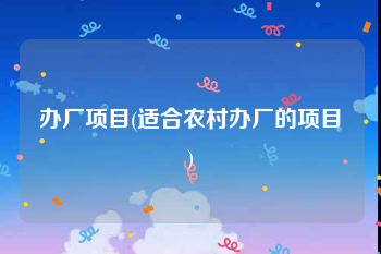 办厂项目(适合农村办厂的项目)