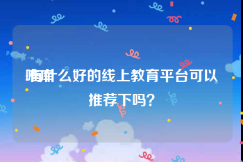 唯库
:有什么好的线上教育平台可以推荐下吗?