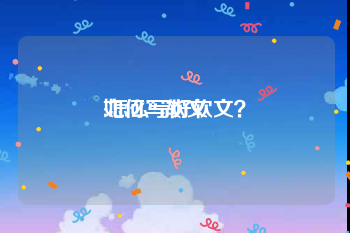 如何写软文
:怎么写好软文？