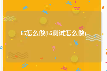 h5怎么做(h5测试怎么做)
