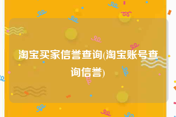 淘宝买家信誉查询(淘宝账号查询信誉)
