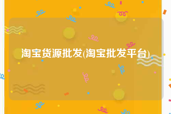 淘宝货源批发(淘宝批发平台)