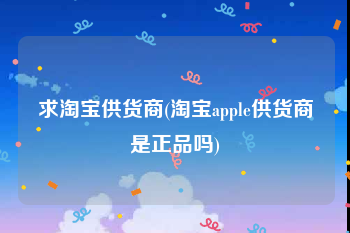 求淘宝供货商(淘宝apple供货商是正品吗)