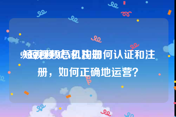 91短视频怎么注册
:短视频MCN机构如何认证和注册，如何正确地运营？