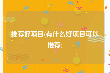 推荐好项目(有什么好项目可以推荐)