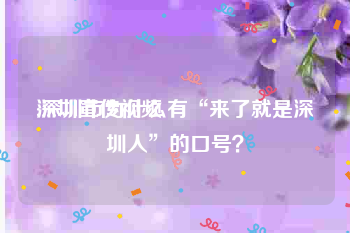 深圳宣传视频
:深圳市为什么有“来了就是深圳人”的口号？