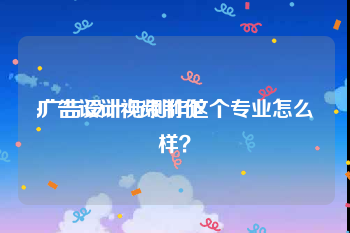 广告设计视频制作
:广告设计与制作这个专业怎么样？