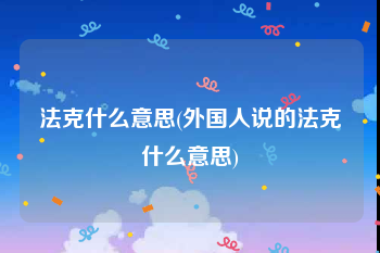 法克什么意思(外国人说的法克什么意思)