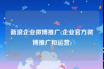 新浪企业微博推广(企业官方微博推广和运营)