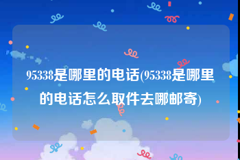 95338是哪里的电话(95338是哪里的电话怎么取件去哪邮寄)