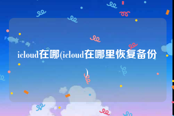 icloud在哪(icloud在哪里恢复备份)