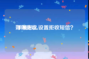 如何拒收
:手机怎么设置拒收短信？