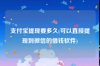 支付宝提现要多久(可以直接提现到微信的借钱软件)
