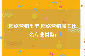 网络营销类型(网络营销属于什么专业类型)