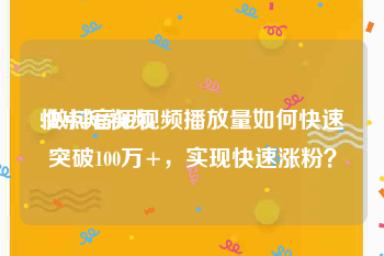 快点短视频
:做抖音短视频播放量如何快速突破100万+，实现快速涨粉？