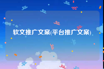 软文推广文案(平台推广文案)