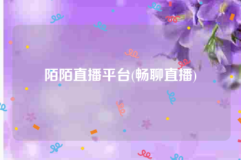 陌陌直播平台(畅聊直播)