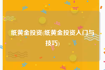 纸黄金投资(纸黄金投资入门与技巧)