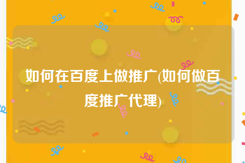 如何在百度上做推广(如何做百度推广代理)