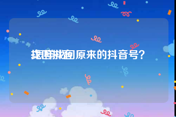 找回抖音:怎样找回原来的抖音号？