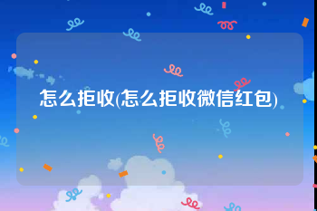怎么拒收(怎么拒收微信红包)