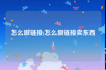 怎么做链接(怎么做链接卖东西)