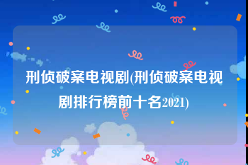 刑侦破案电视剧(刑侦破案电视剧排行榜前十名2021)