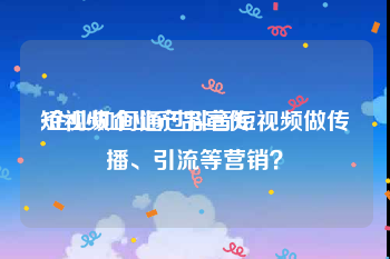 短视频企业产品宣传
:企业如何通过抖音短视频做传播、引流等营销？