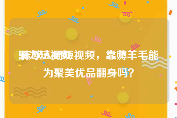 聚力短视频
:陈欧入局短视频，靠薅羊毛能为聚美优品翻身吗？