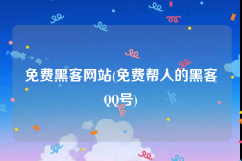 免费黑客网站(免费帮人的黑客QQ号)