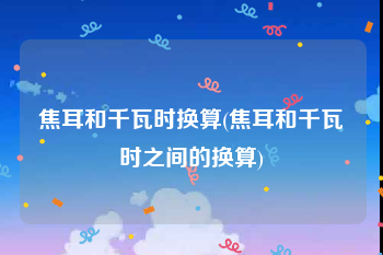 焦耳和千瓦时换算(焦耳和千瓦时之间的换算)