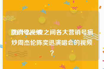 营销号视频
:为什么一夜之间各大营销号疯炒周杰伦陈奕迅演唱会的视频？