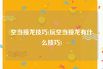 空当接龙技巧(玩空当接龙有什么技巧)