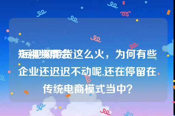 短视频展会
:短视频带货这么火，为何有些企业还迟迟不动呢,还在停留在传统电商模式当中？