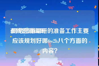 在线营销调研
:网络营销调研的准备工作主要应该规划好哪6w2h八个方面的内容？