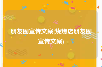 朋友圈宣传文案(烧烤店朋友圈宣传文案)