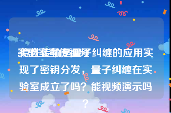 实验室宣传视频
:隐性传输是量子纠缠的应用实现了密钥分发，量子纠缠在实验室成立了吗？能视频演示吗？