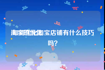 淘宝的优化
:如何优化淘宝店铺有什么技巧吗?