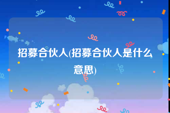 招募合伙人(招募合伙人是什么意思)