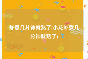 虾煮几分钟就熟了(小龙虾煮几分钟就熟了)