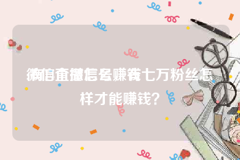 微信直播怎么赚钱
:有14个微信号,有七万粉丝怎样才能赚钱?