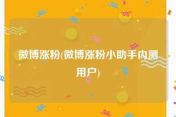 微博涨粉(微博涨粉小助手内测用户)